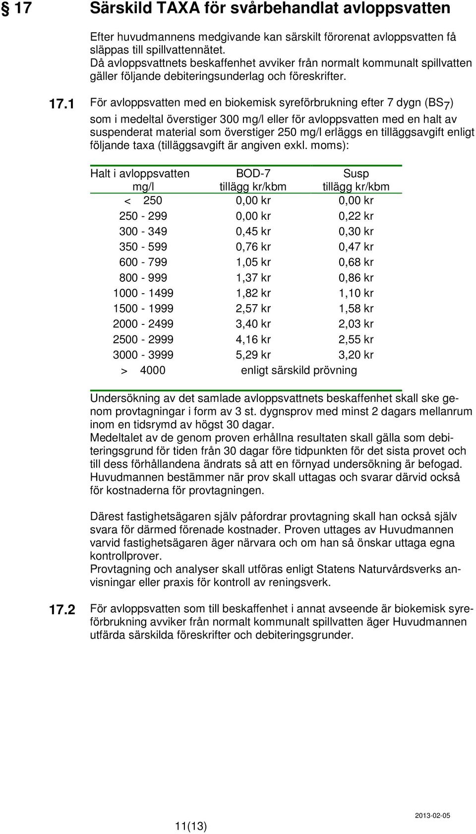 1 För avloppsvatten med en biokemisk syreförbrukning efter 7 dygn (BS 7 ) som i medeltal överstiger 300 mg/l eller för avloppsvatten med en halt av suspenderat material som överstiger 250 mg/l