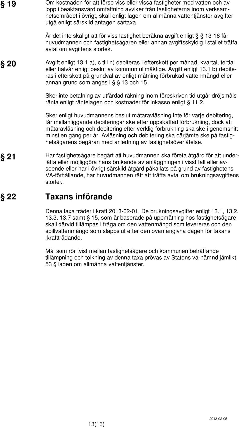 Är det inte skäligt att för viss fastighet beräkna avgift enligt 13-16 får huvudmannen och fastighetsägaren eller annan avgiftsskyldig i stället träffa avtal om avgiftens storlek. 20 Avgift enligt 13.