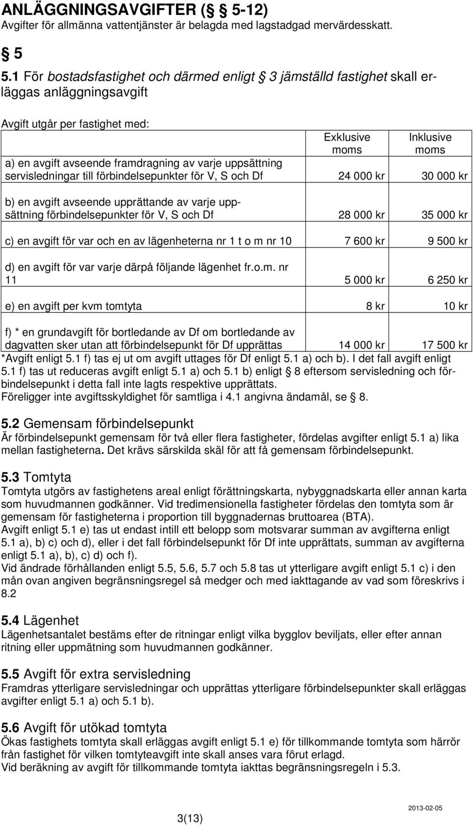 varje uppsättning servisledningar till förbindelsepunkter för V, S och Df 24 000 kr 30 000 kr b) en avgift avseende upprättande av varje uppsättning förbindelsepunkter för V, S och Df 28 000 kr 35