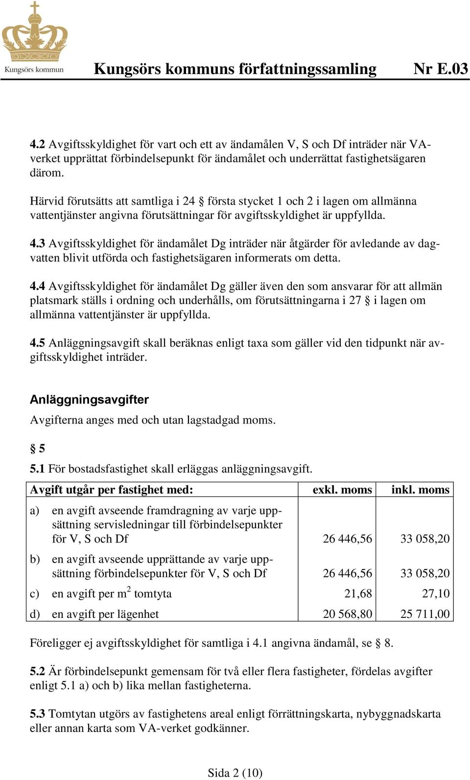 3 Avgiftsskyldighet för ändamålet Dg inträder när åtgärder för avledande av dagvatten blivit utförda och fastighetsägaren informerats om detta. 4.