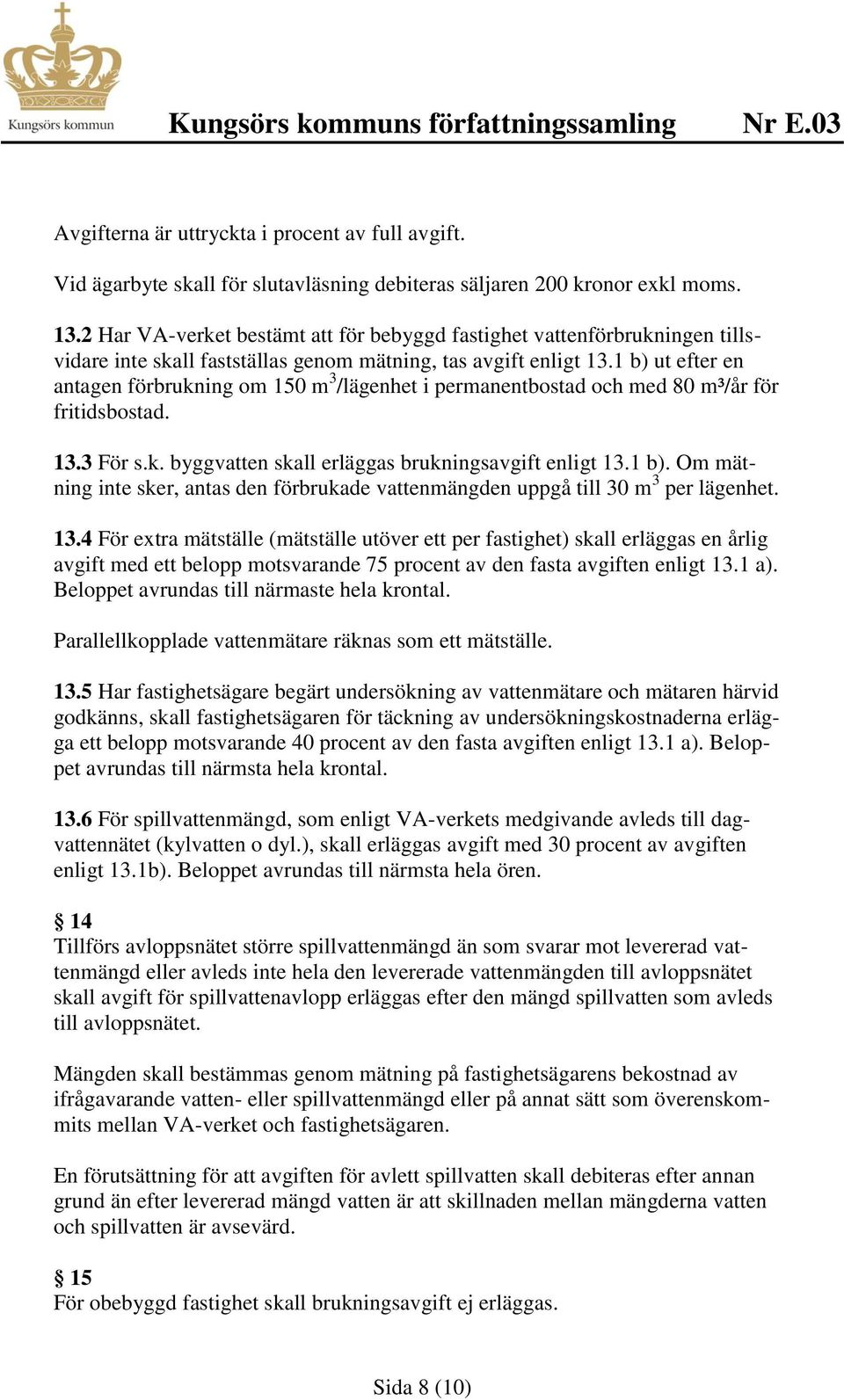 1 b) ut efter en antagen förbrukning om 150 m 3 /lägenhet i permanentbostad och med 80 m³/år för fritidsbostad. 13.3 För s.k. byggvatten skall erläggas brukningsavgift enligt 13.1 b). Om mätning inte sker, antas den förbrukade vattenmängden uppgå till 30 m 3 per lägenhet.