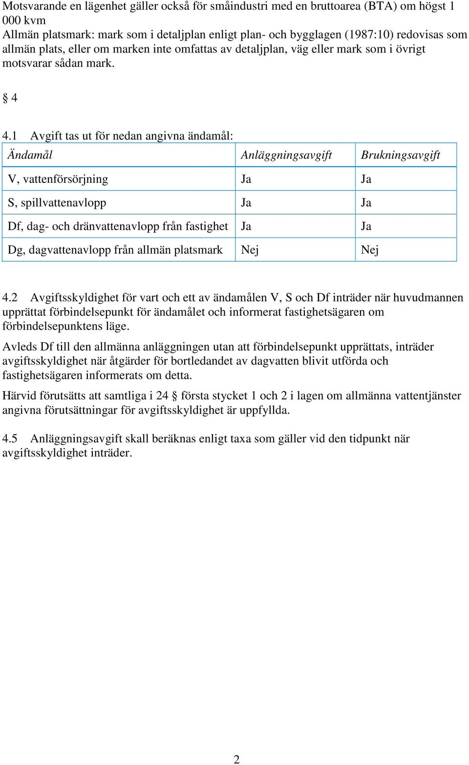 1 Avgift tas ut för nedan angivna ändamål: Ändamål Anläggningsavgift Brukningsavgift V, vattenförsörjning Ja Ja S, spillvattenavlopp Ja Ja Df, dag- och dränvattenavlopp från fastighet Ja Ja Dg,