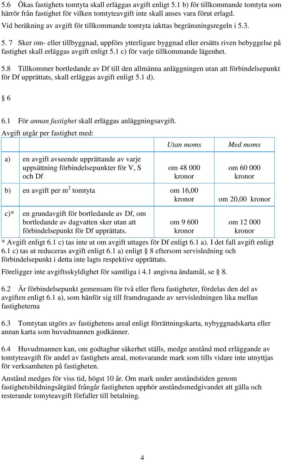 3. 5. 7 Sker om- eller tillbyggnad, uppförs ytterligare byggnad eller ersätts riven bebyggelse på fastighet skall erläggas avgift enligt 5.1 c) för varje tillkommande lägenhet. 5.8 Tillkommer bortledande av Df till den allmänna anläggningen utan att förbindelsepunkt för Df upprättats, skall erläggas avgift enligt 5.