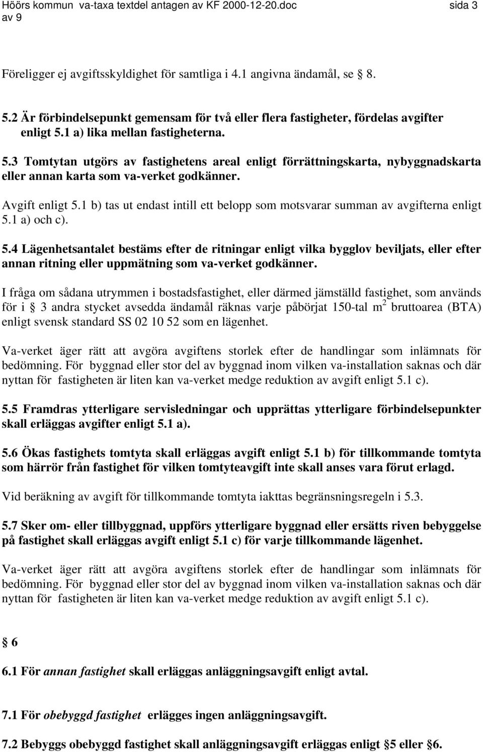 1 a) lika mellan fastigheterna. 5.3 Tomtytan utgörs av fastighetens areal enligt förrättningskarta, nybyggnadskarta eller annan karta som va-verket godkänner. Avgift enligt 5.