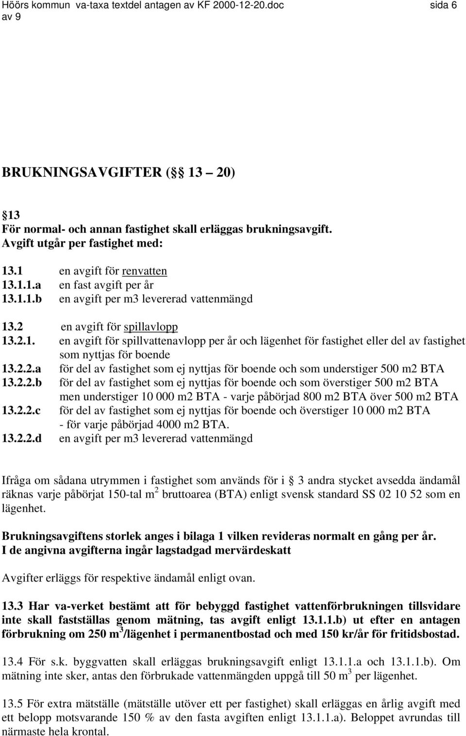 2.2.a för del av fastighet som ej nyttjas för boende och som understiger 500 m2 BTA 13.2.2.b för del av fastighet som ej nyttjas för boende och som överstiger 500 m2 BTA men understiger 10 000 m2 BTA - varje påbörjad 800 m2 BTA över 500 m2 BTA 13.