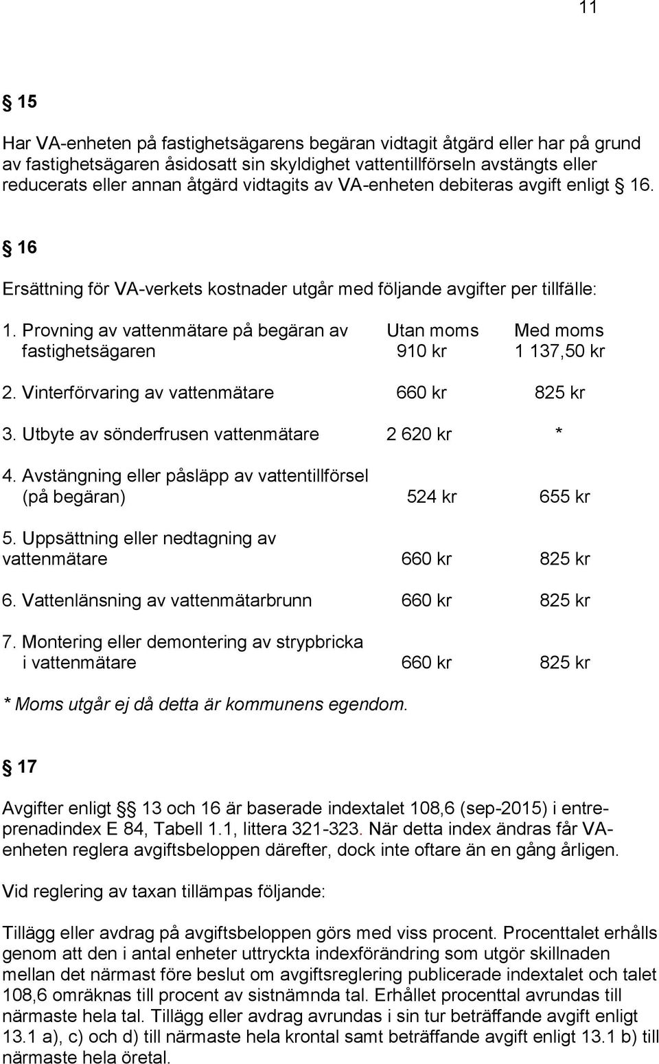 Provning av vattenmätare på begäran av Utan moms Med moms fastighetsägaren 910 kr 1 137,50 kr 2. Vinterförvaring av vattenmätare 660 kr 825 kr 3. Utbyte av sönderfrusen vattenmätare 2 620 kr * 4.