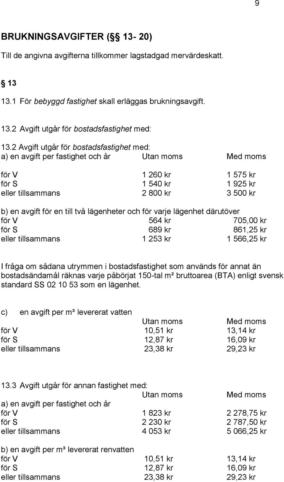 till två lägenheter och för varje lägenhet därutöver för V 564 kr 705,00 kr för S 689 kr 861,25 kr eller tillsammans 1 253 kr 1 566,25 kr I fråga om sådana utrymmen i bostadsfastighet som används för