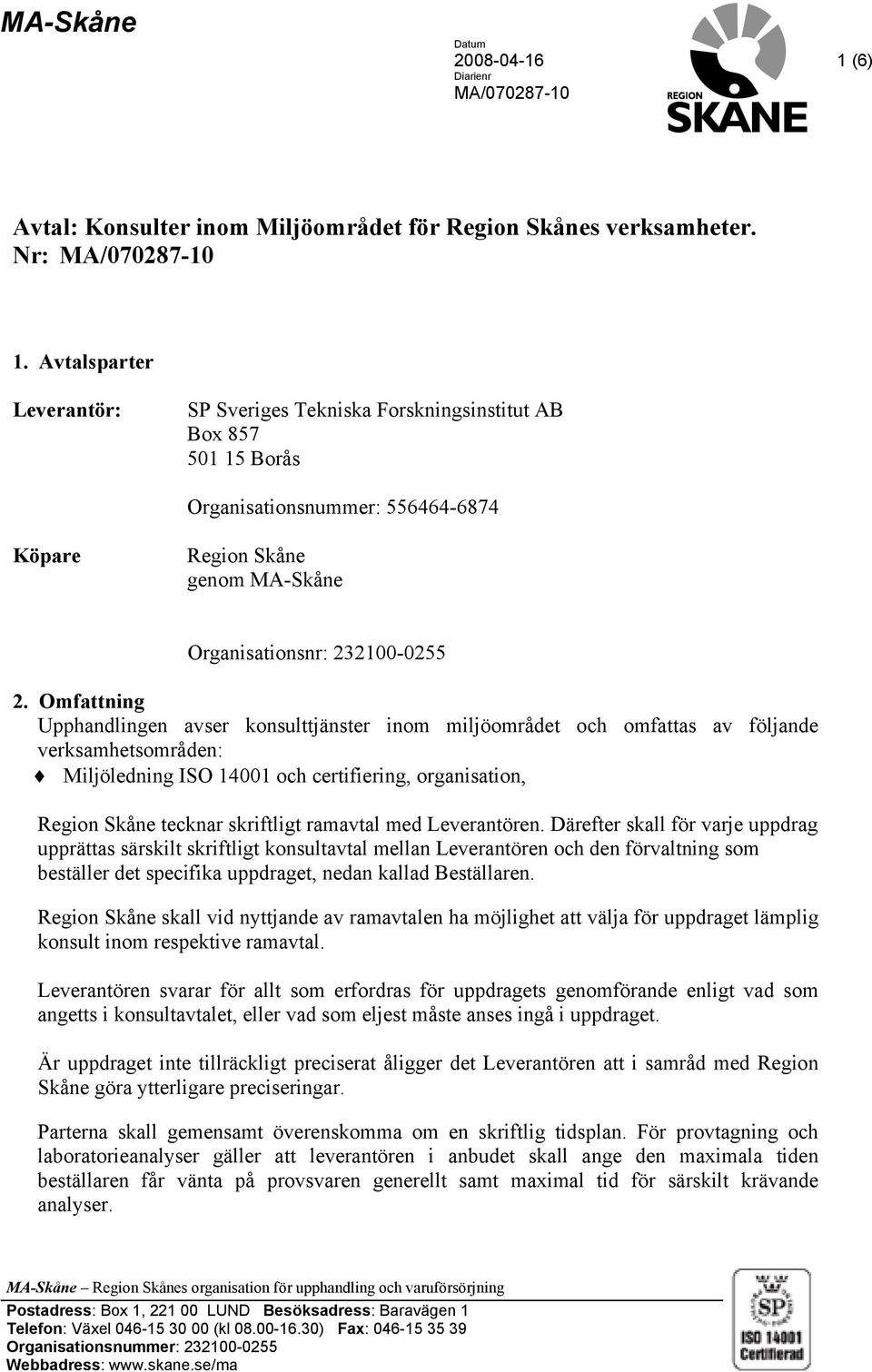 Omfattning Upphandlingen avser konsulttjänster inom miljöområdet och omfattas av följande verksamhetsområden: Miljöledning ISO 14001 och certifiering, organisation, Region Skåne tecknar skriftligt