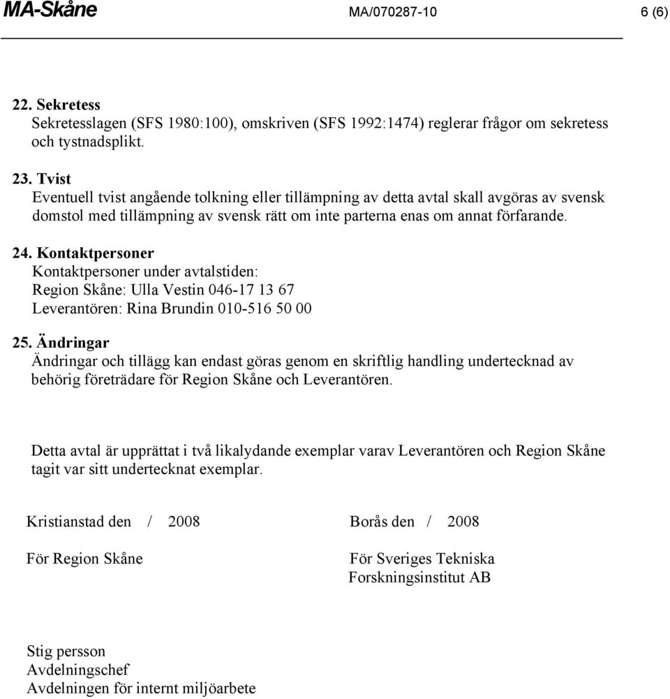 Kontaktpersoner Kontaktpersoner under avtalstiden: Region Skåne: Ulla Vestin 046-17 13 67 Leverantören: Rina Brundin 010-516 50 00 25.