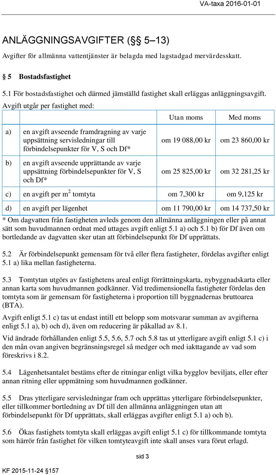 Avgift utgår per fastighet med: Utan moms Med moms a) en avgift avseende framdragning av varje uppsättning servisledningar till förbindelsepunkter för V, S och Df* b) en avgift avseende upprättande