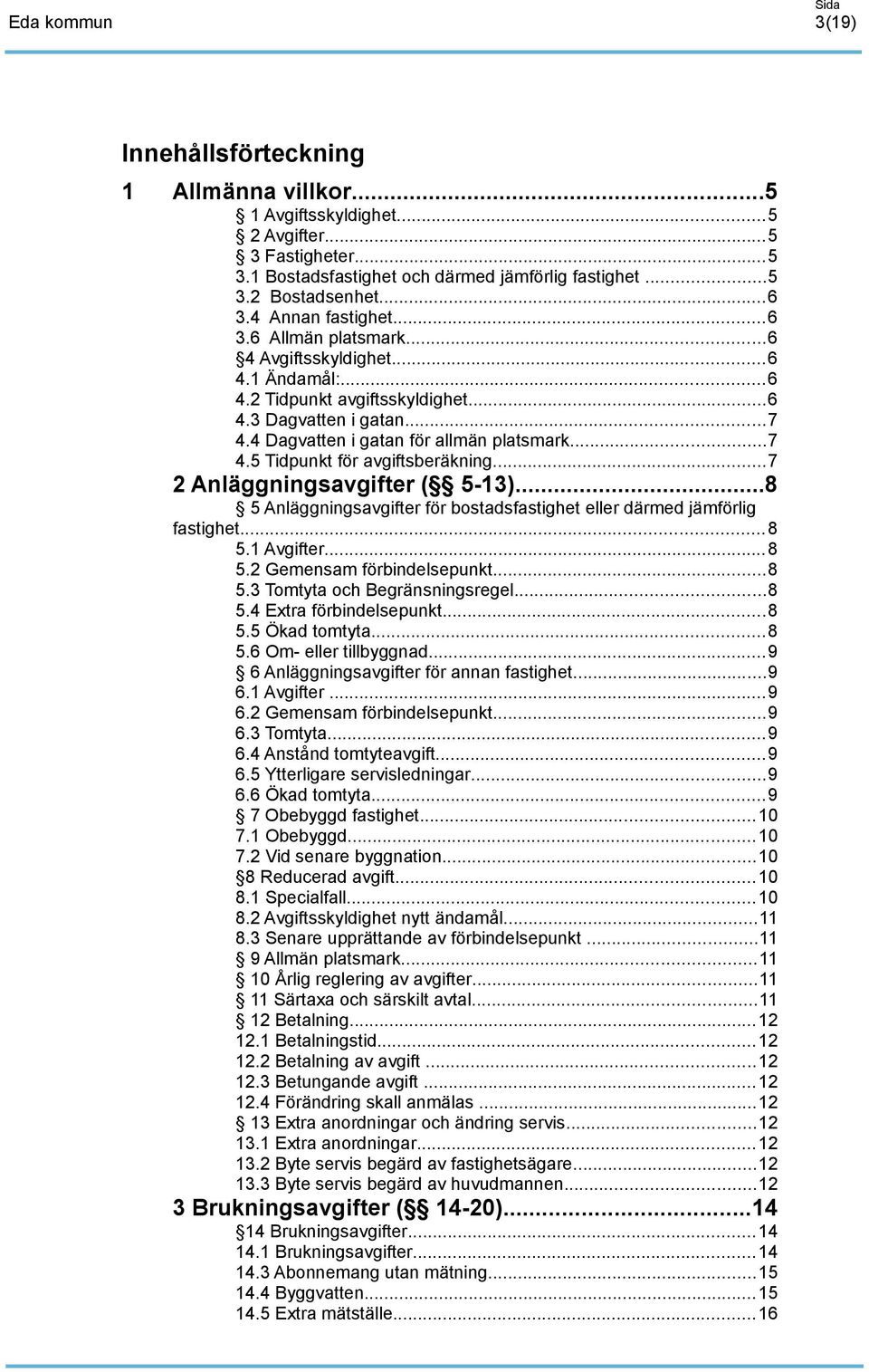 ..7 2 Anläggningsavgifter ( 5-13)...8 5 Anläggningsavgifter för bostadsfastighet eller därmed jämförlig fastighet...8 5.1 Avgifter...8 5.2 Gemensam förbindelsepunkt...8 5.3 Tomtyta och Begränsningsregel.