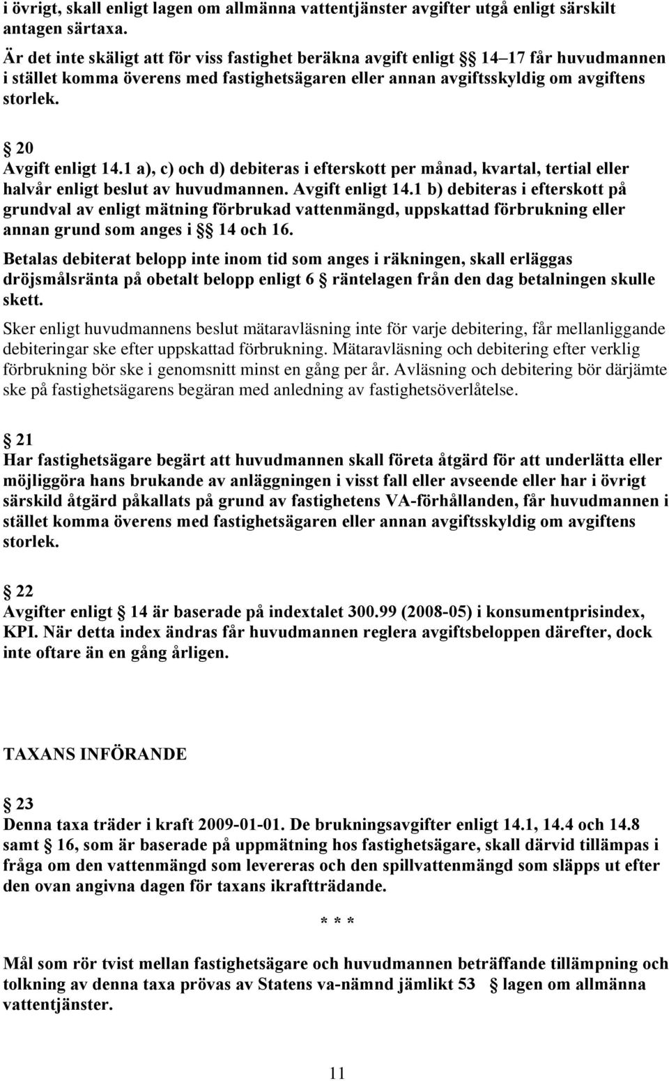 20 Avgift enligt 14.1 a), c) och d) debiteras i efterskott per månad, kvartal, tertial eller halvår enligt beslut av huvudmannen. Avgift enligt 14.1 b) debiteras i efterskott på grundval av enligt mätning förbrukad vattenmängd, uppskattad förbrukning eller annan grund som anges i 14 och 16.