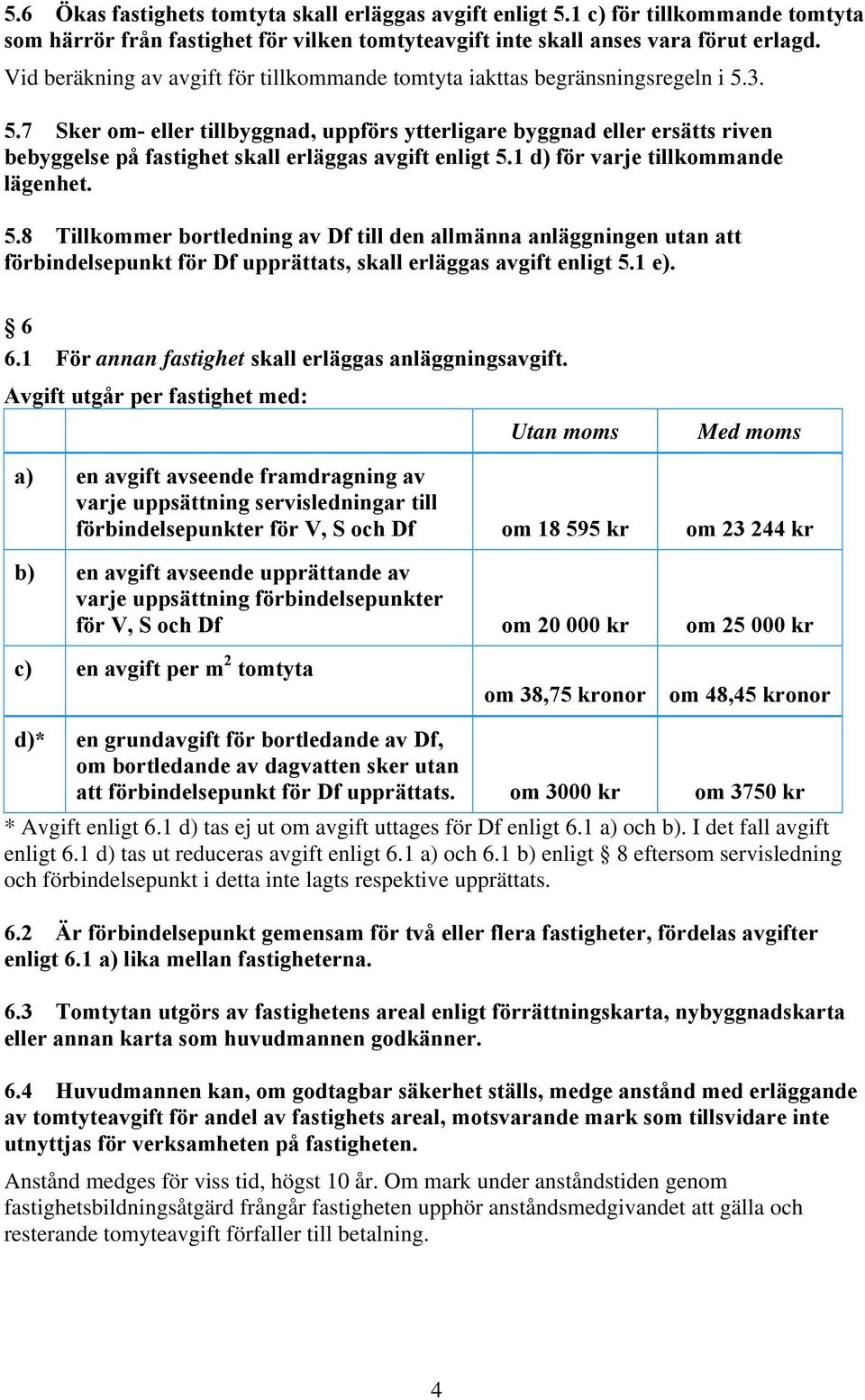 3. 5.7 Sker om- eller tillbyggnad, uppförs ytterligare byggnad eller ersätts riven bebyggelse på fastighet skall erläggas avgift enligt 5.1 d) för varje tillkommande lägenhet. 5.8 Tillkommer bortledning av Df till den allmänna anläggningen utan att förbindelsepunkt för Df upprättats, skall erläggas avgift enligt 5.