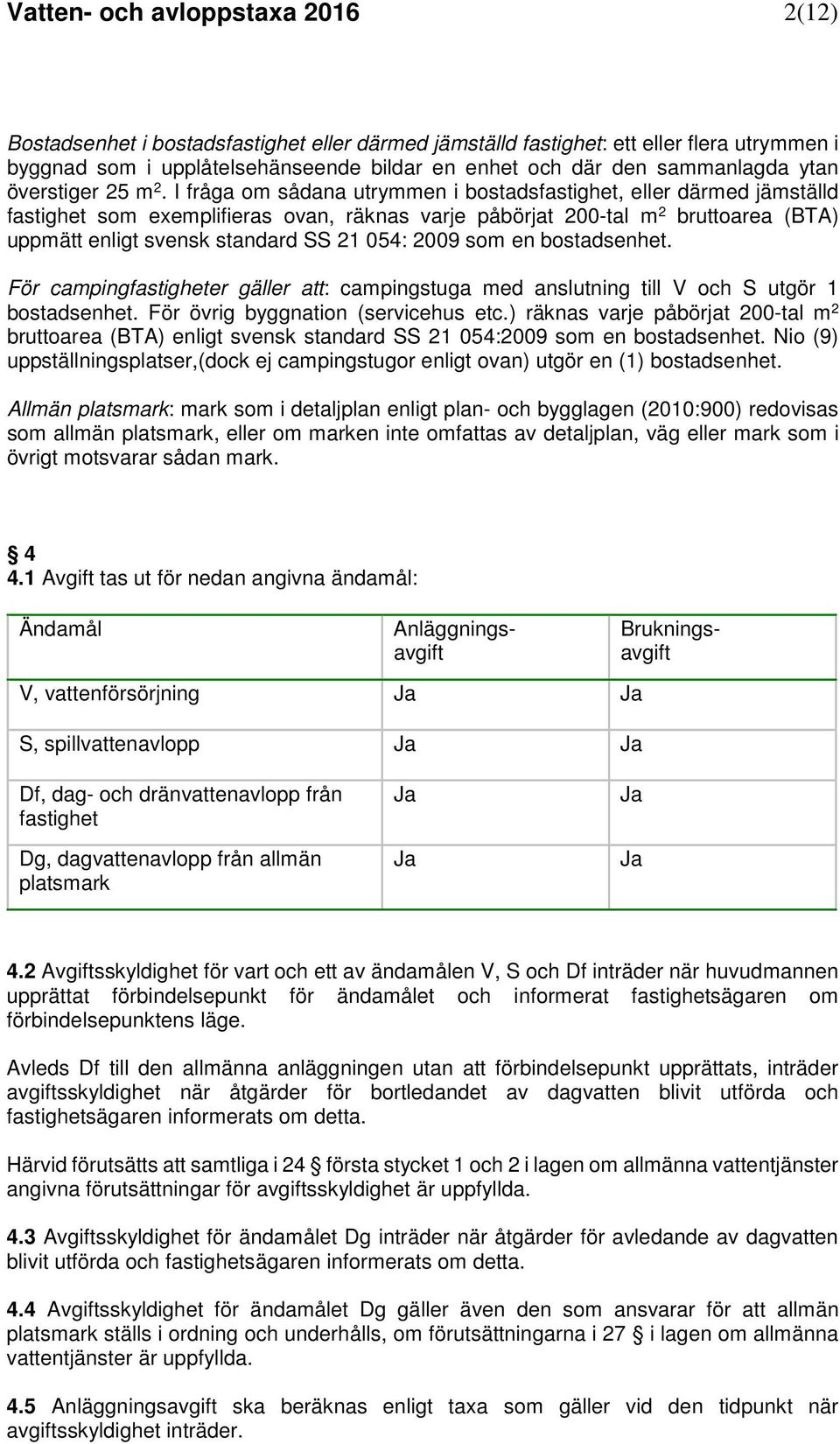 I fråga om sådana utrymmen i bostadsfastighet, eller därmed jämställd fastighet som exemplifieras ovan, räknas varje påbörjat 200-tal m 2 bruttoarea (BTA) uppmätt enligt svensk standard SS 21 054: