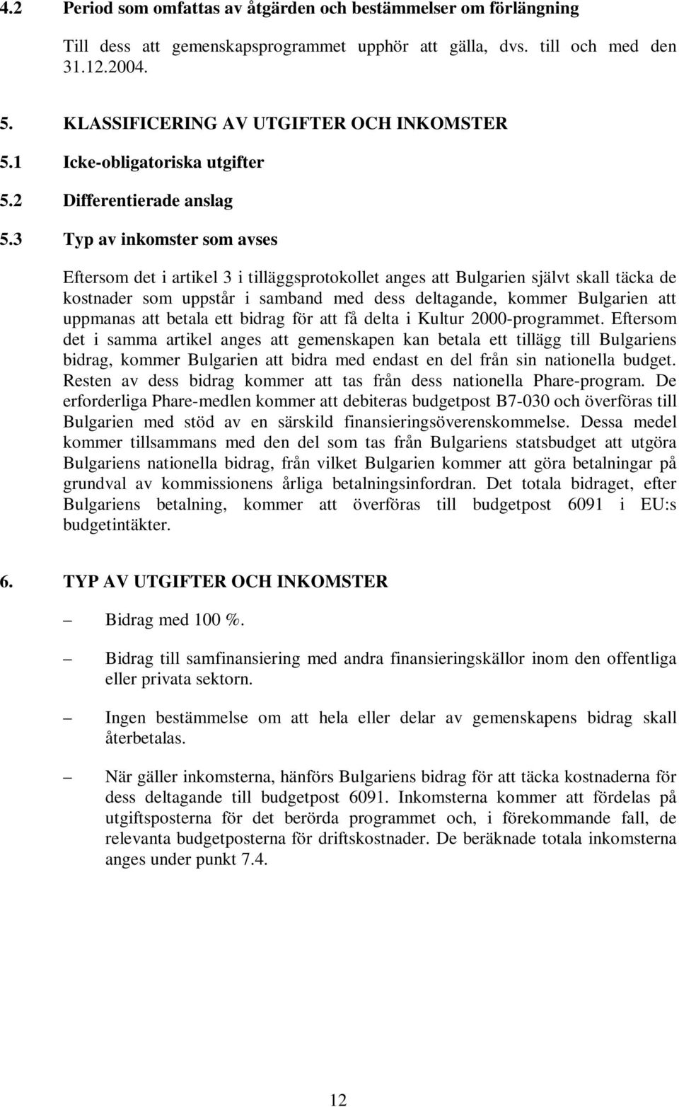 3 Typ av inkomster som avses Eftersom det i artikel 3 i tilläggsprotokollet anges att Bulgarien självt skall täcka de kostnader som uppstår i samband med dess deltagande, kommer Bulgarien att