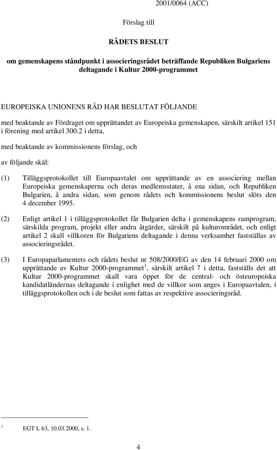 2 i detta, med beaktande av kommissionens förslag, och av följande skäl: (1) Tilläggsprotokollet till Europaavtalet om upprättande av en associering mellan Europeiska gemenskaperna och deras