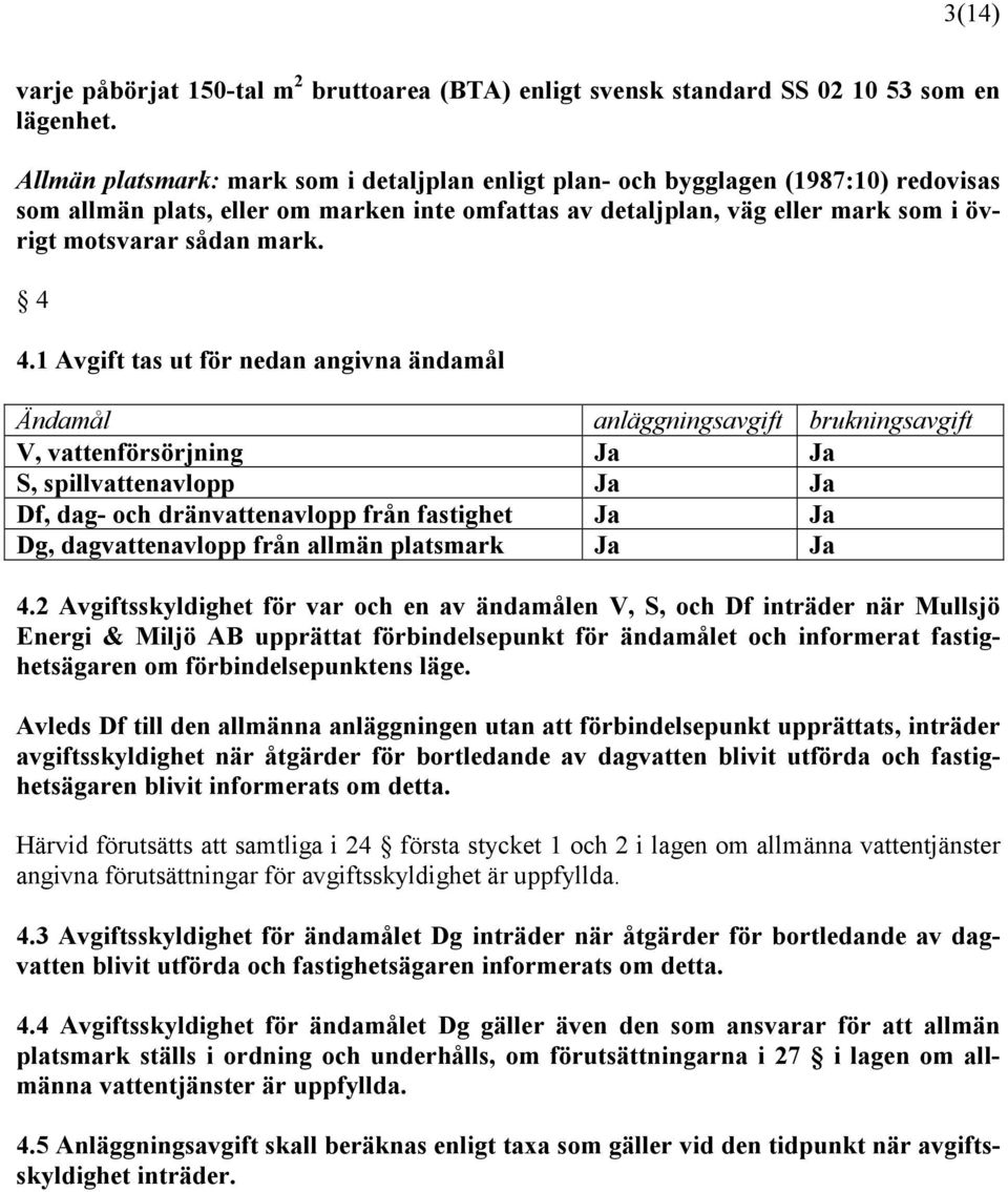 4 4.1 Avgift tas ut för nedan angivna ändamål Ändamål anläggningsavgift brukningsavgift V, vattenförsörjning Ja Ja S, spillvattenavlopp Ja Ja Df, dag- och dränvattenavlopp från fastighet Ja Ja Dg,