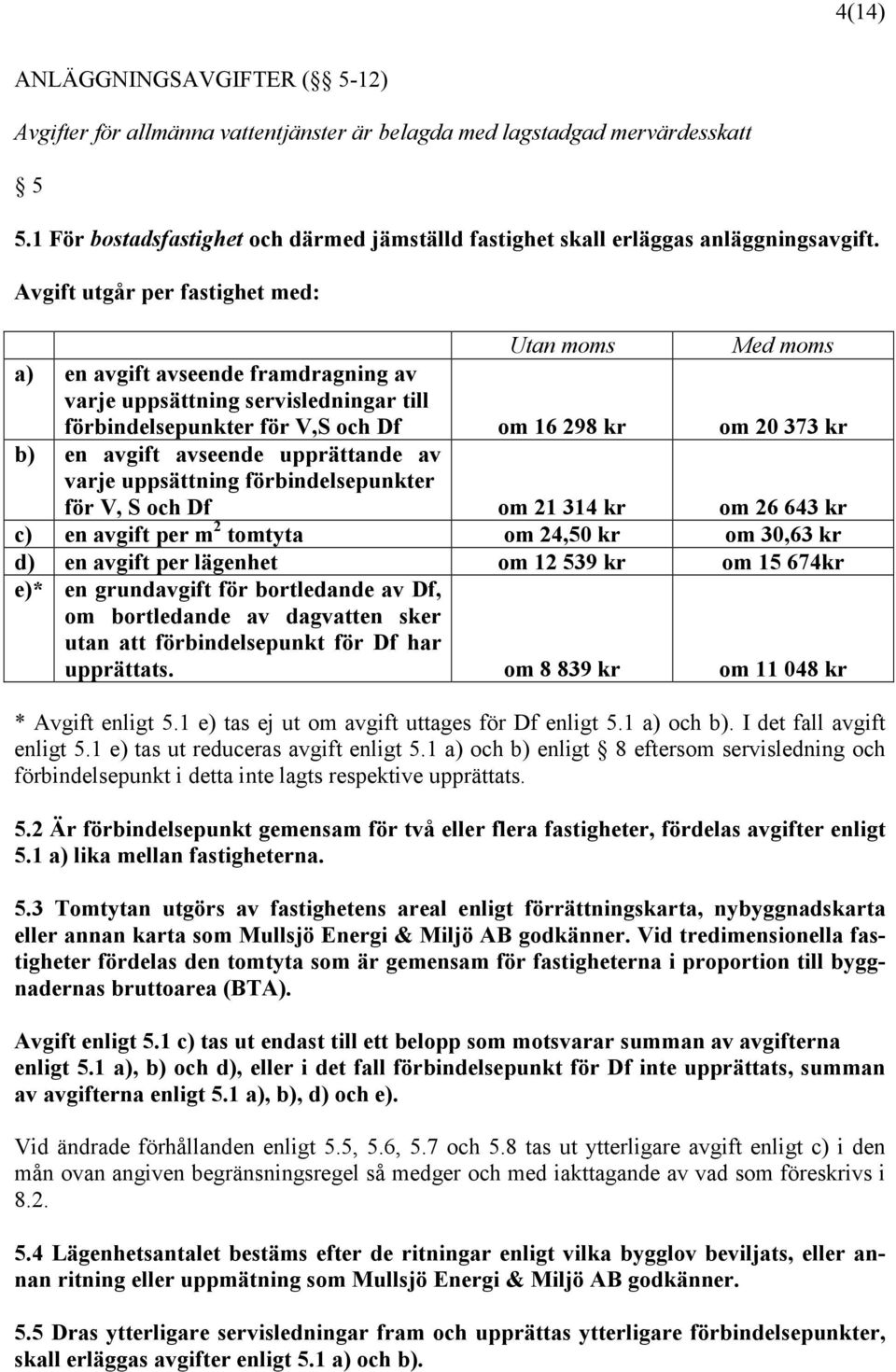 Avgift utgår per fastighet med: Utan moms Med moms a) en avgift avseende framdragning av varje uppsättning servisledningar till förbindelsepunkter för V,S och Df om 16 298 kr om 20 373 kr b) en
