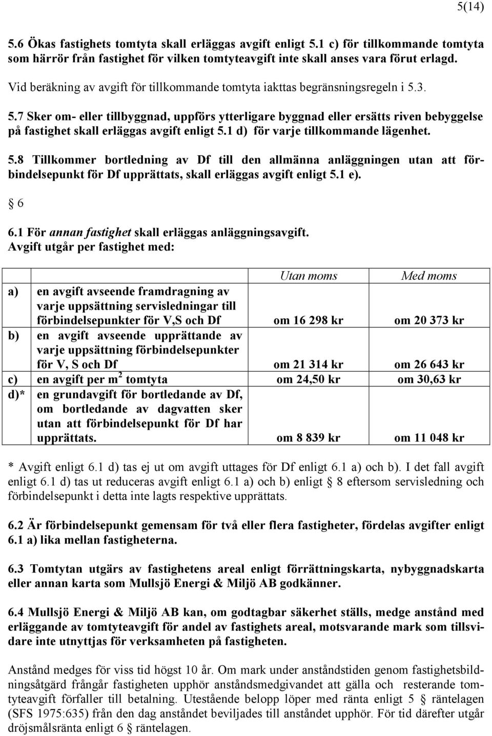 3. 5.7 Sker om- eller tillbyggnad, uppförs ytterligare byggnad eller ersätts riven bebyggelse på fastighet skall erläggas avgift enligt 5.1 d) för varje tillkommande lägenhet. 5.8 Tillkommer bortledning av Df till den allmänna anläggningen utan att förbindelsepunkt för Df upprättats, skall erläggas avgift enligt 5.