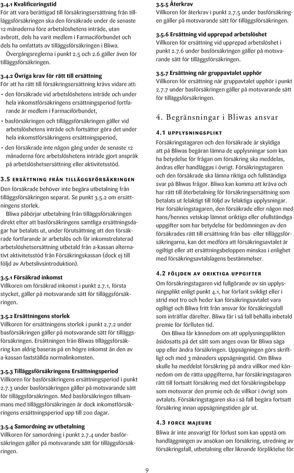 2 Övriga krav för rätt till ersättning För att ha rätt till försäkringsersättning krävs vidare att: den försäkrade vid arbetslöshetens inträde och under hela inkomstförsäkringens ersättningsperiod