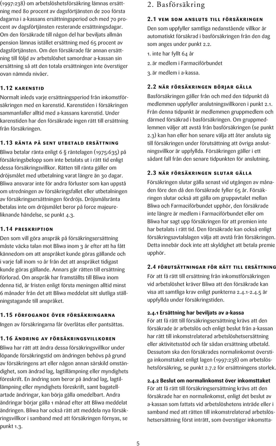 Om den försäkrade får annan ersättning till följd av arbetslöshet samordnar a-kassan sin ersättning så att den totala ersättningen inte överstiger ovan nämnda nivåer. 1.