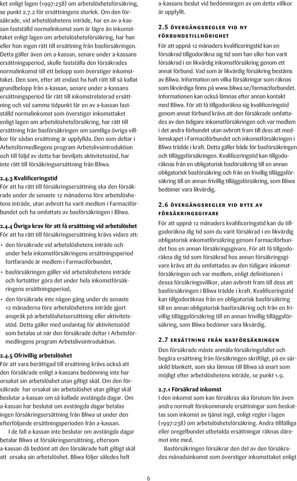 ersättning från basförsäkringen. Detta gäller även om a-kassan, senare under a-kassans ersättningsperiod, skulle fastställa den försäkrades normalinkomst till ett belopp som överstiger inkomsttaket.