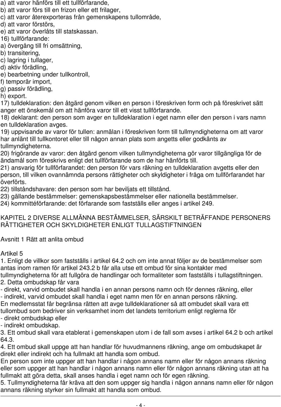 16) tullförfarande: a) övergång till fri omsättning, b) transitering, c) lagring i tullager, d) aktiv förädling, e) bearbetning under tullkontroll, f) temporär import, g) passiv förädling, h) export.