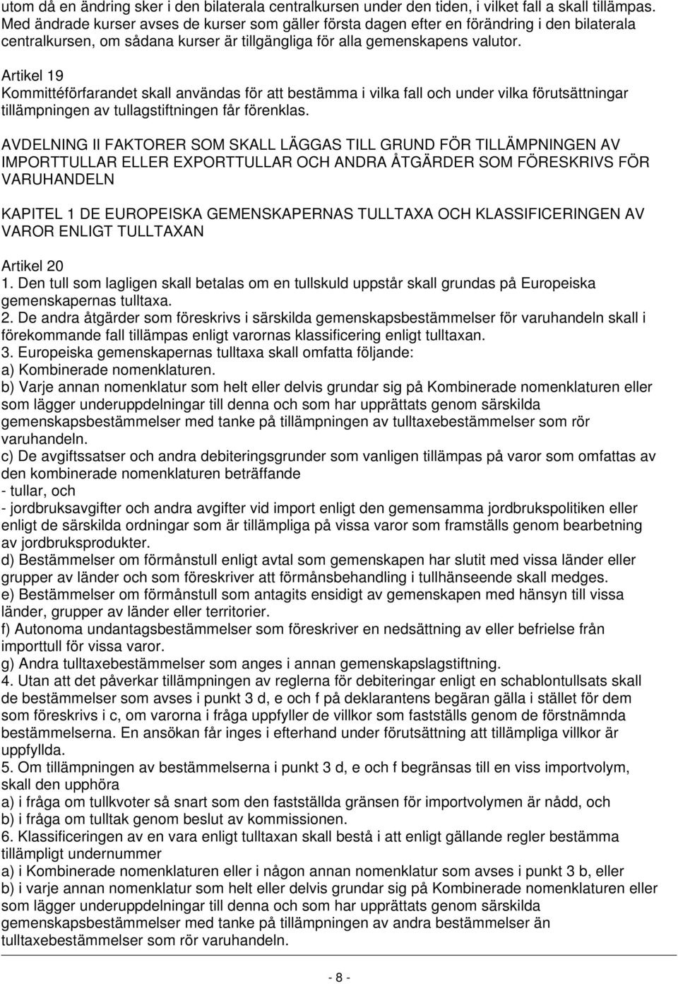 Artikel 19 Kommittéförfarandet skall användas för att bestämma i vilka fall och under vilka förutsättningar tillämpningen av tullagstiftningen får förenklas.