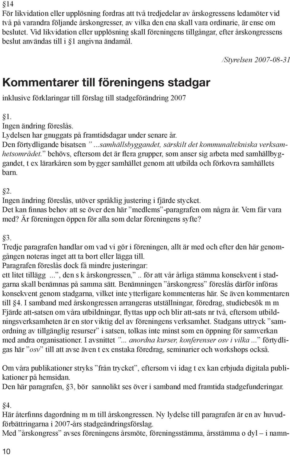 Kommentarer till föreningens stadgar inklusive förklaringar till förslag till stadgeförändring 2007 10 /Styrelsen 2007-08-31 1. Ingen ändring föreslås.