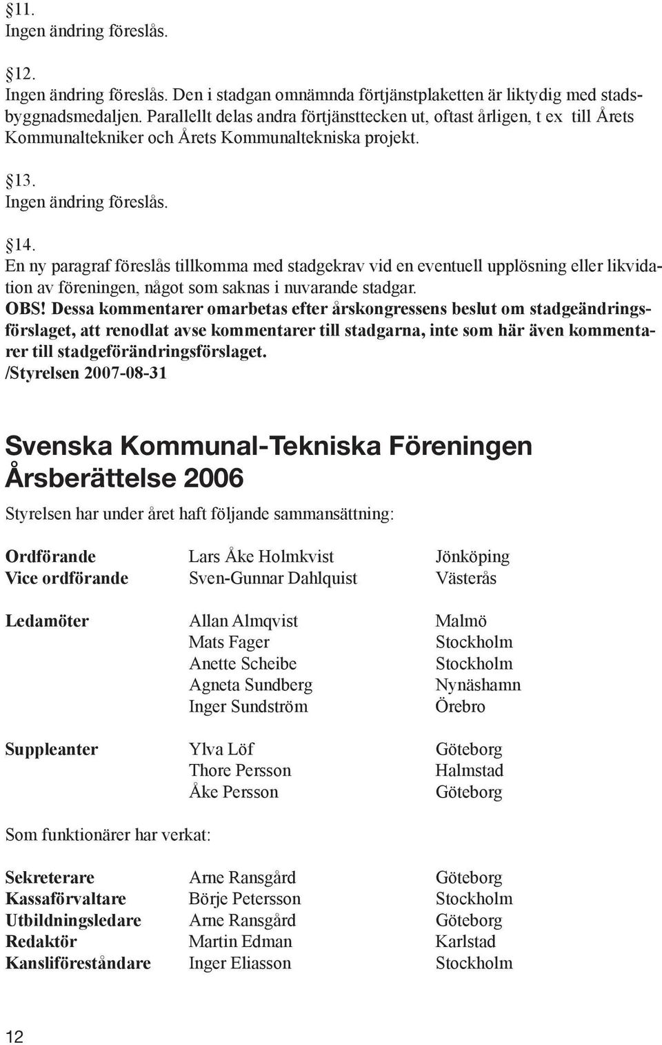 En ny paragraf föreslås tillkomma med stadgekrav vid en eventuell upplösning eller likvidation av föreningen, något som saknas i nuvarande stadgar. OBS!