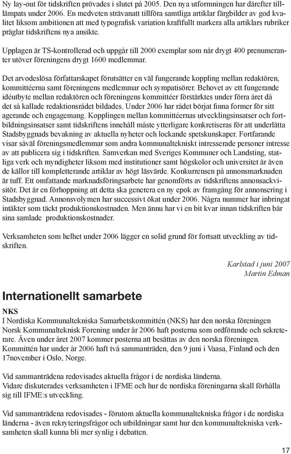 ansikte. Upplagen är TS-kontrollerad och uppgår till 2000 exemplar som når drygt 400 prenumeranter utöver föreningens drygt 1600 medlemmar.