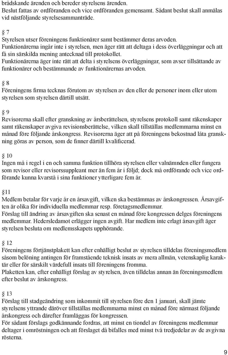 Funktionärerna ingår inte i styrelsen, men äger rätt att deltaga i dess överläggningar och att få sin särskilda mening antecknad till protokollet.