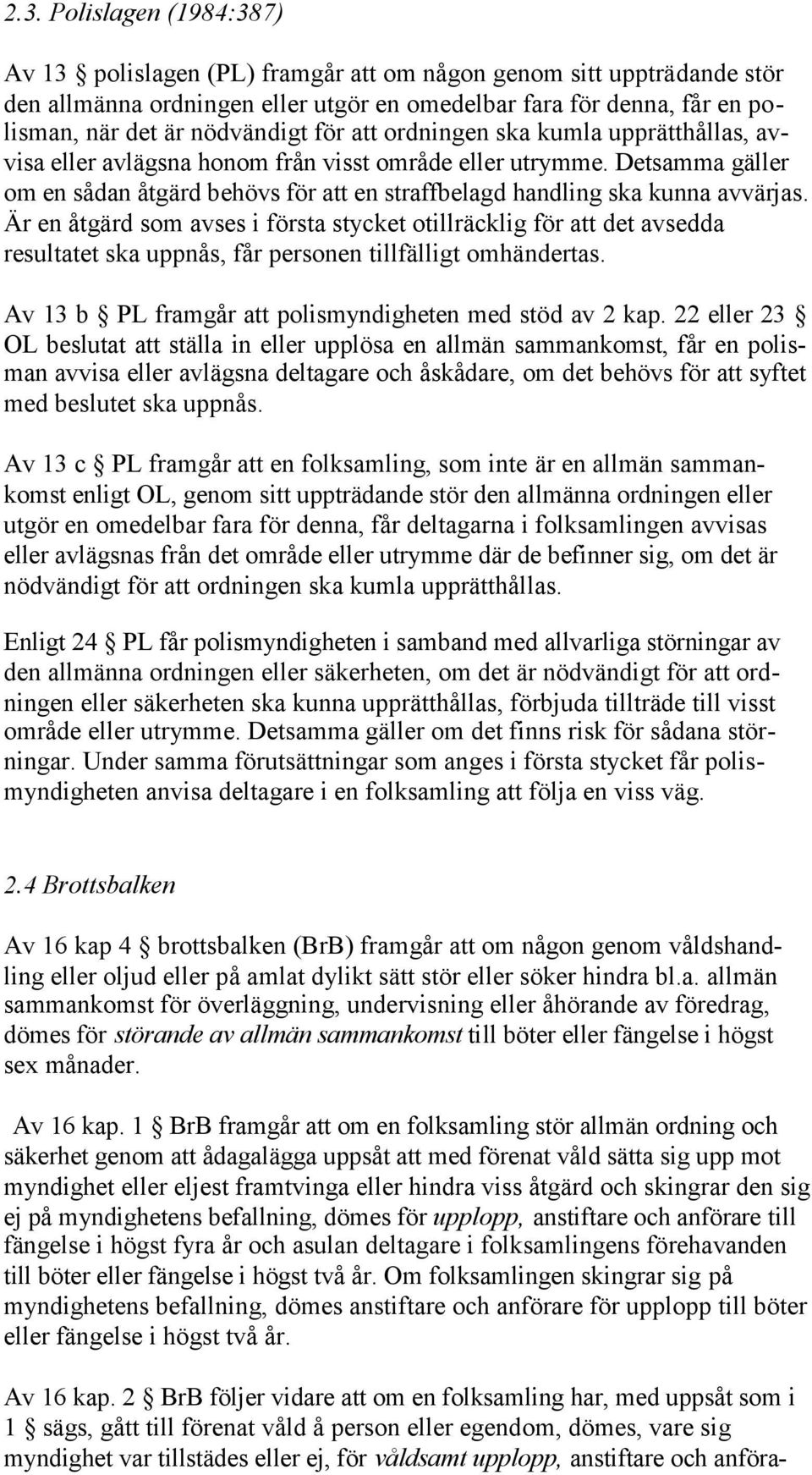 Detsamma gäller om en sådan åtgärd behövs för att en straffbelagd handling ska kunna avvärjas.