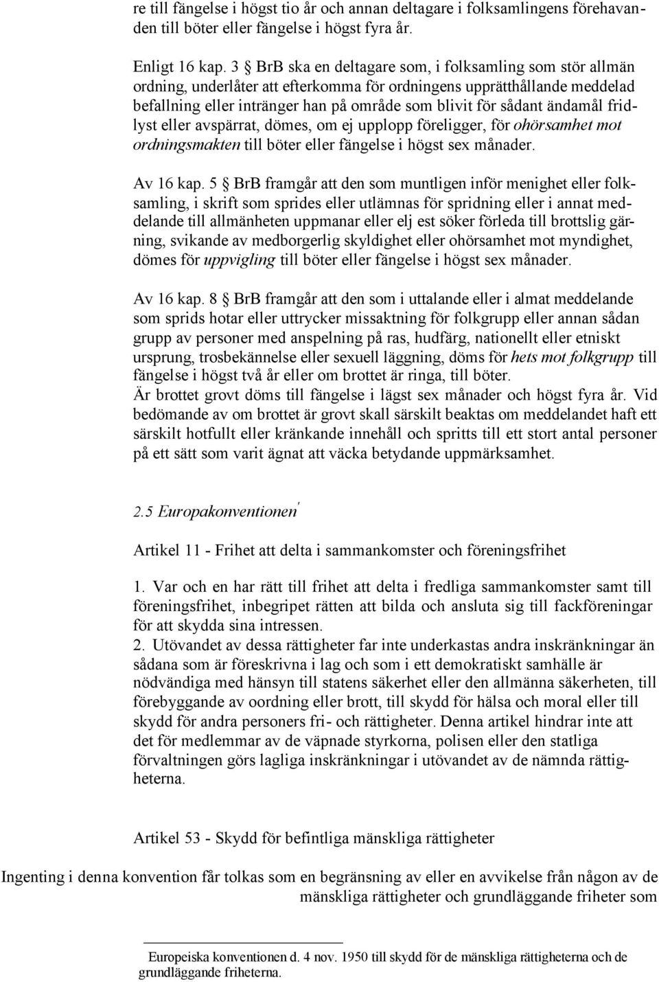 ändamål fridlyst eller avspärrat, dömes, om ej upplopp föreligger, för ohörsamhet mot ordningsmakten till böter eller fängelse i högst sex månader. Av 16 kap.