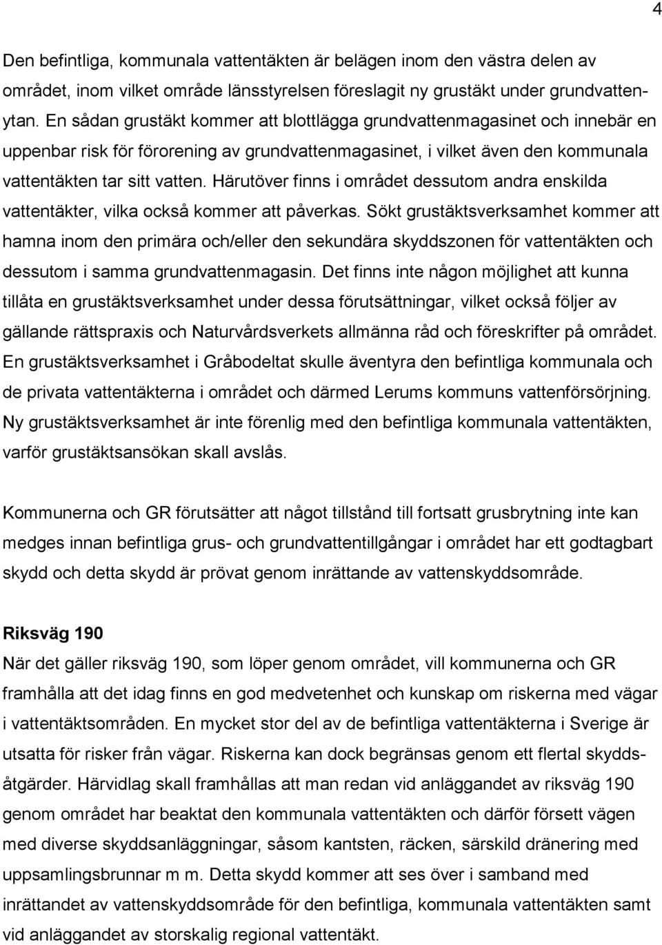 Härutöver finns i området dessutom andra enskilda vattentäkter, vilka också kommer att påverkas.