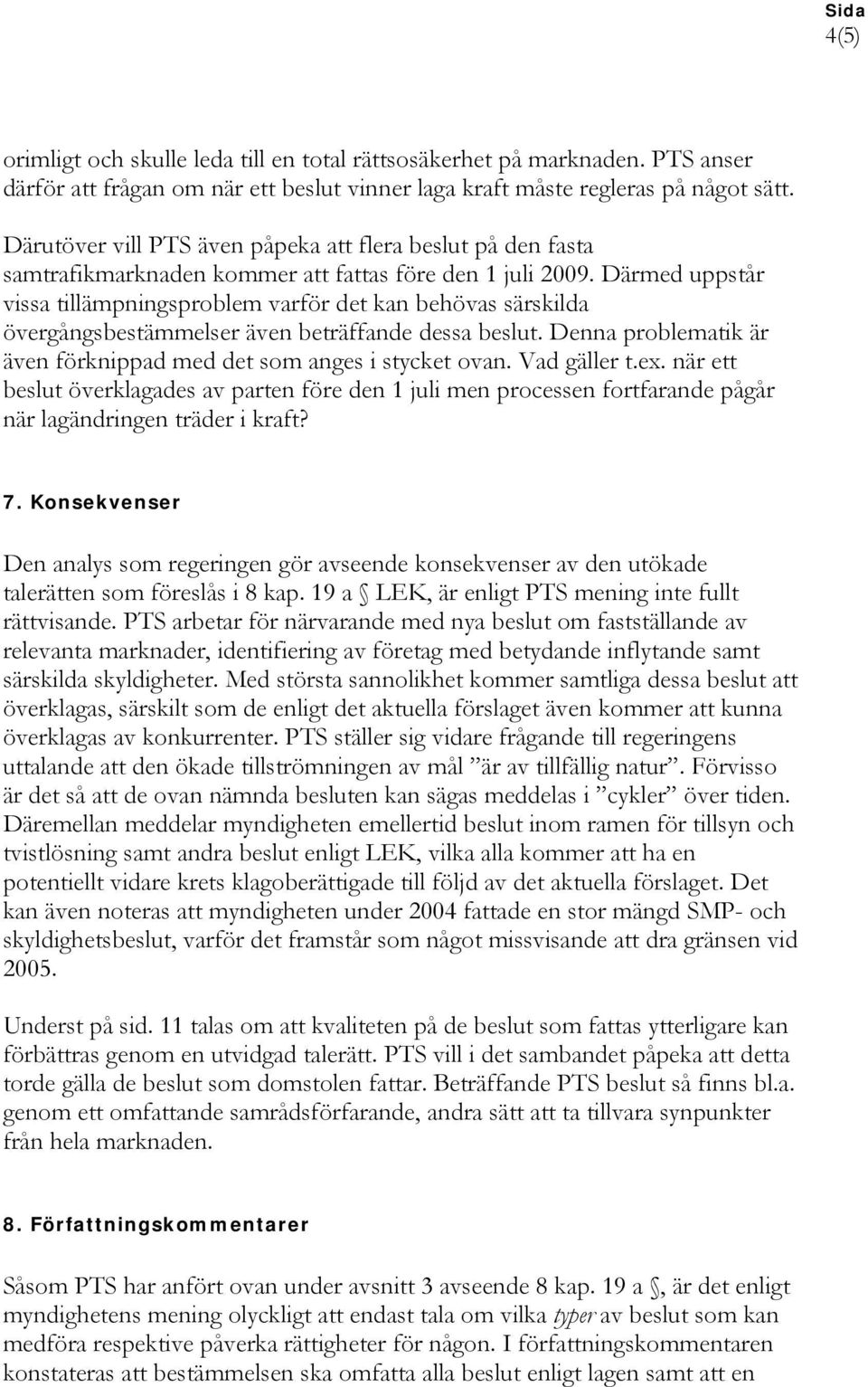 Därmed uppstår vissa tillämpningsproblem varför det kan behövas särskilda övergångsbestämmelser även beträffande dessa beslut. Denna problematik är även förknippad med det som anges i stycket ovan.