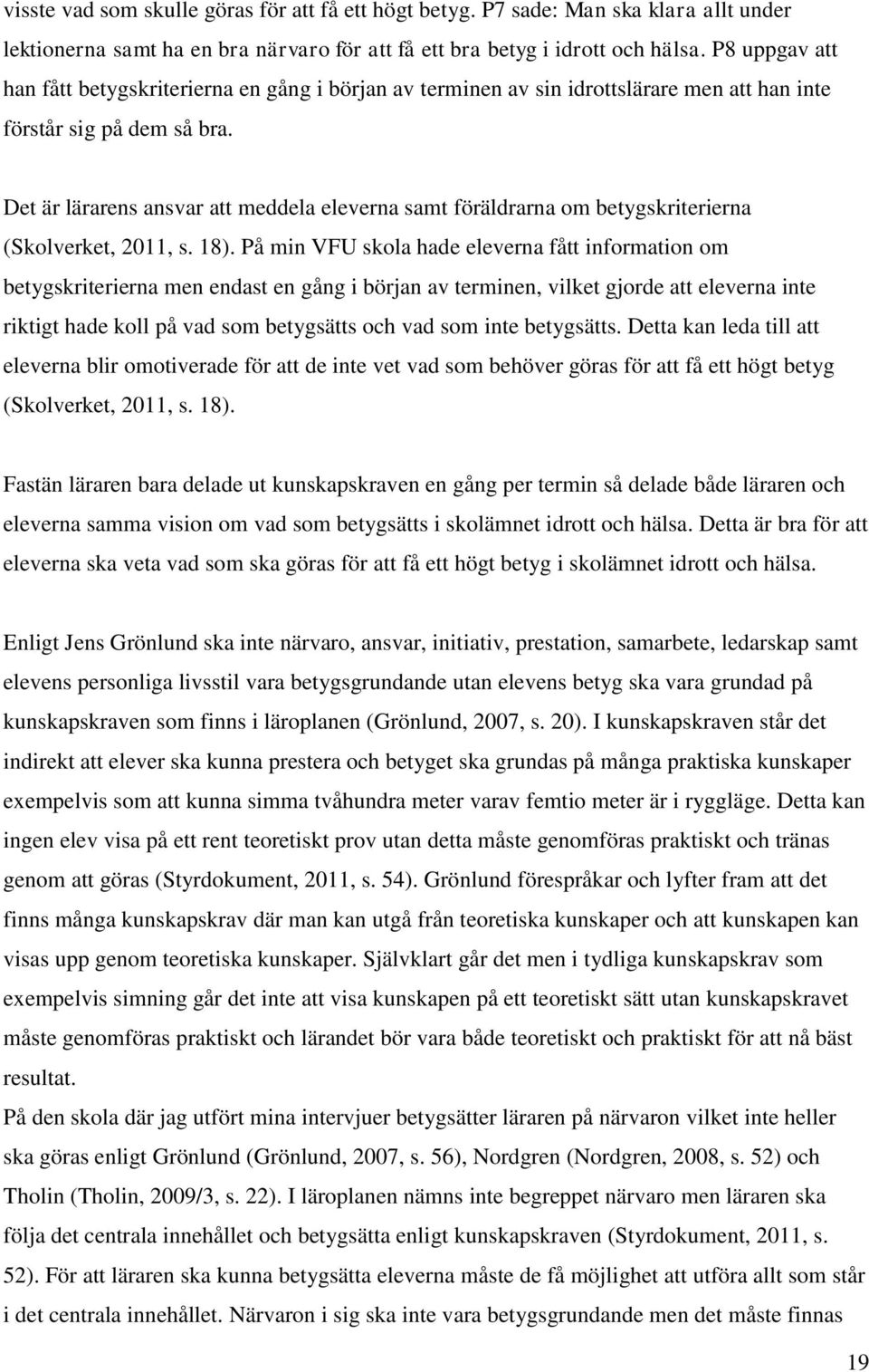 Det är lärarens ansvar att meddela eleverna samt föräldrarna om betygskriterierna (Skolverket, 2011, s. 18).