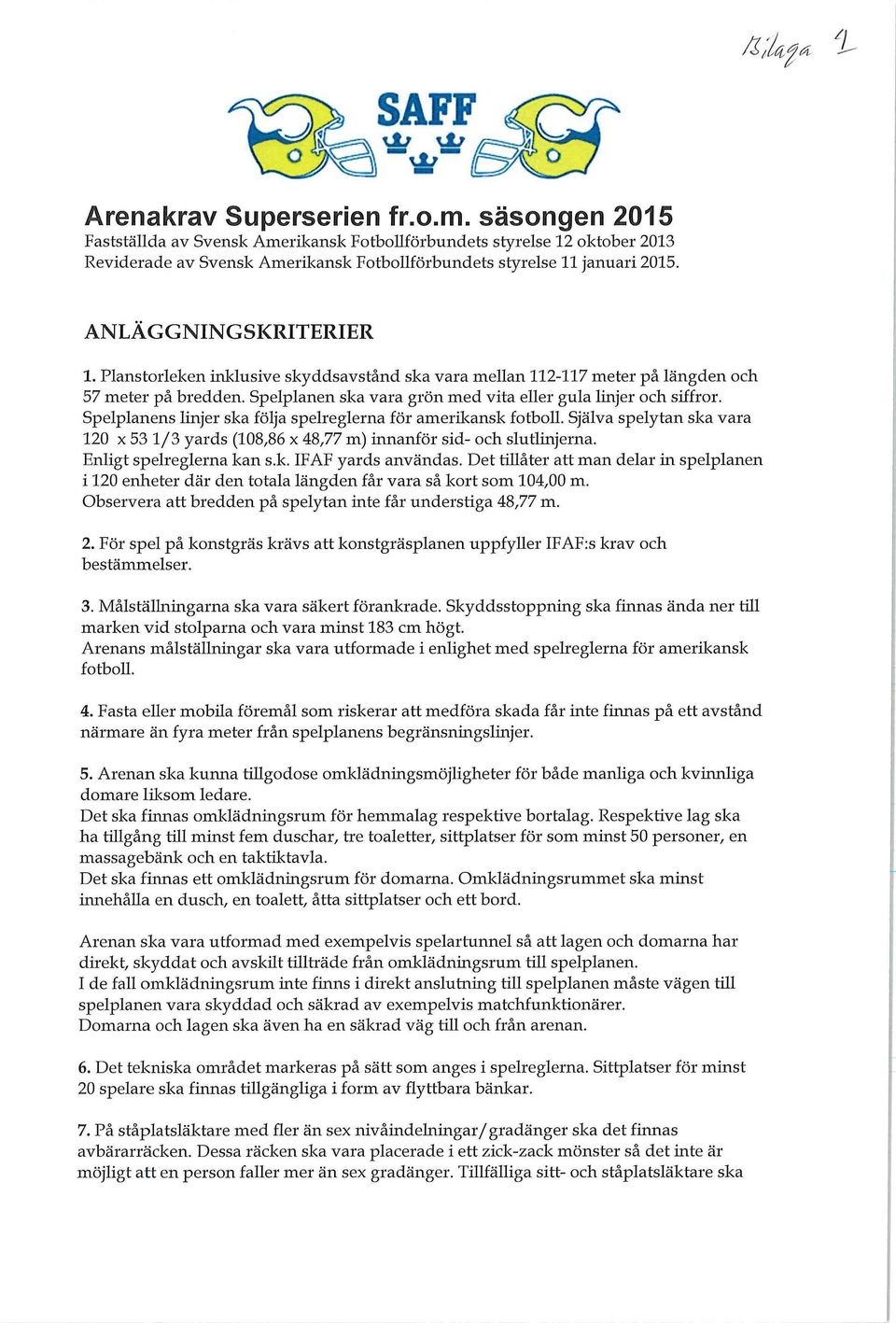 Spelplanens linjer ska följa spelreglerna för amerikansk fotboll. Själva spelytan ska vara 120 x 53 1/3 yards (108,86 x 48,77 m) innanför sid- och slutlinjerna. Enligt spelreglerna kan s.k. IFAF yards användas.