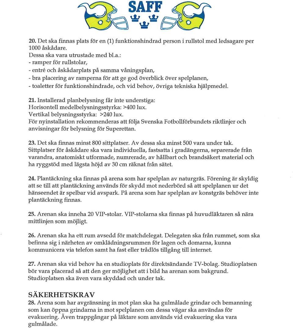 plats för en (1) funktionshindrad person i rullstol med ledsagare per 1000 åskådare. Dessa ska vara utrustade med bl.a.: - ramper för rullstolar, - entré och åskådarplats på samma våningsplan, - bra