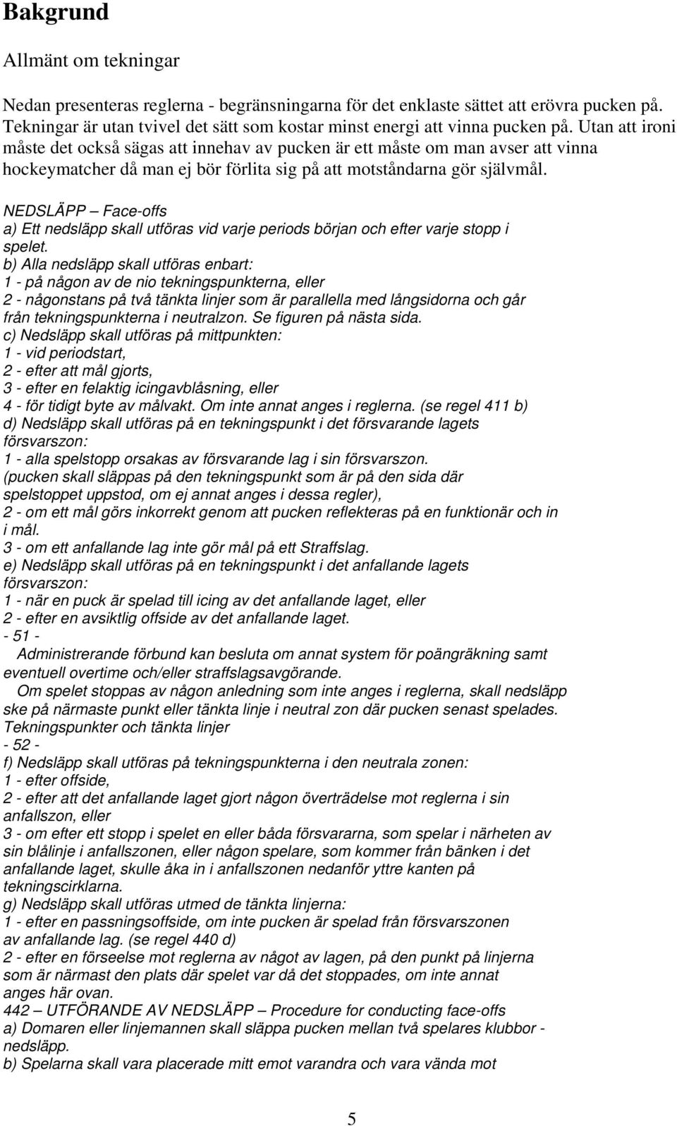 NEDSLÄPP Face-offs a) Ett nedsläpp skall utföras vid varje periods början och efter varje stopp i spelet.