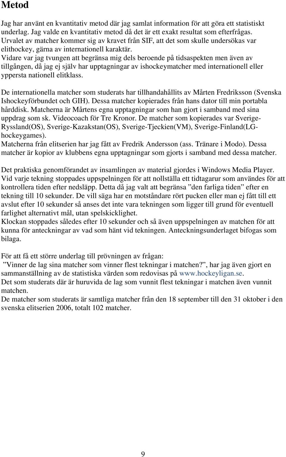 Vidare var jag tvungen att begränsa mig dels beroende på tidsaspekten men även av tillgången, då jag ej själv har upptagningar av ishockeymatcher med internationell eller yppersta nationell elitklass.