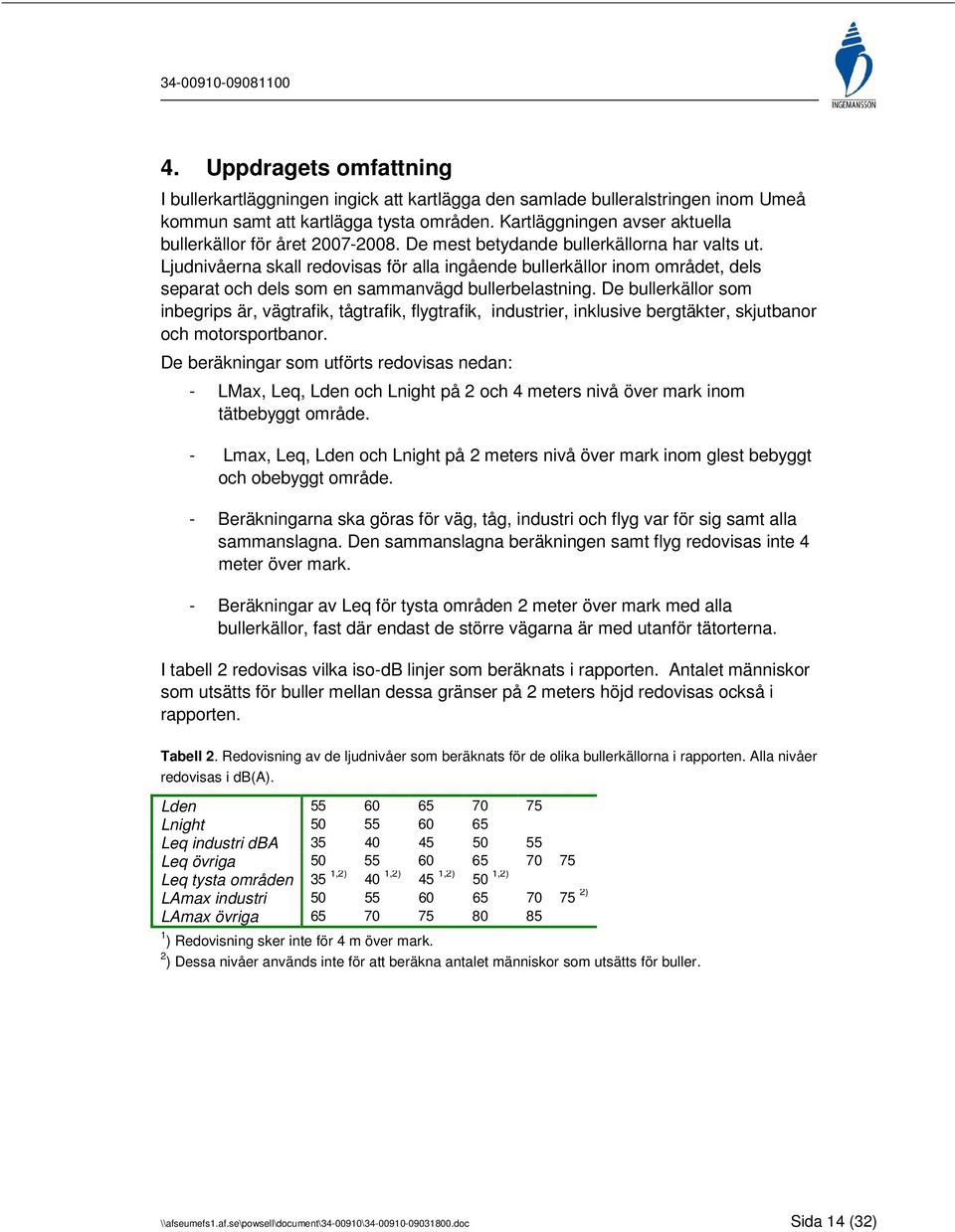 Ljudnivåerna skall redovisas för alla ingående bullerkällor inom området, dels separat och dels som en sammanvägd bullerbelastning.