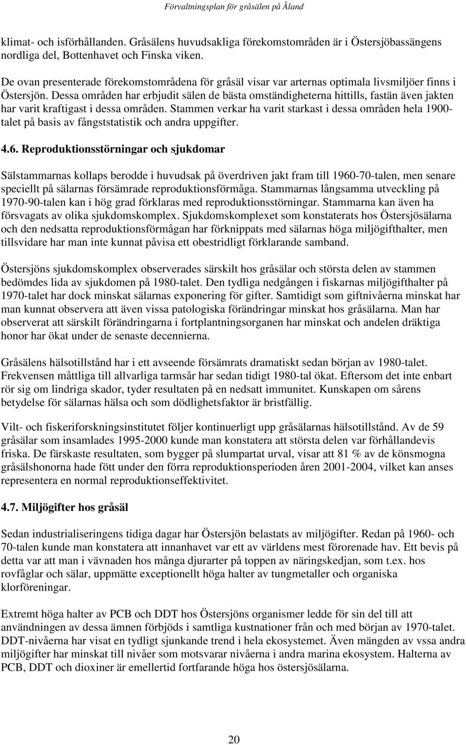 Dessa områden har erbjudit sälen de bästa omständigheterna hittills, fastän även jakten har varit kraftigast i dessa områden.