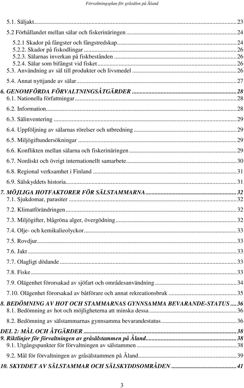 Nationella författningar...28 6.2. Information...28 6.3. Sälinventering...29 6.4. Uppföljning av sälarnas rörelser och utbredning...29 6.5. Miljögiftundersökningar...29 6.6. Konflikten mellan sälarna och fiskerinäringen.