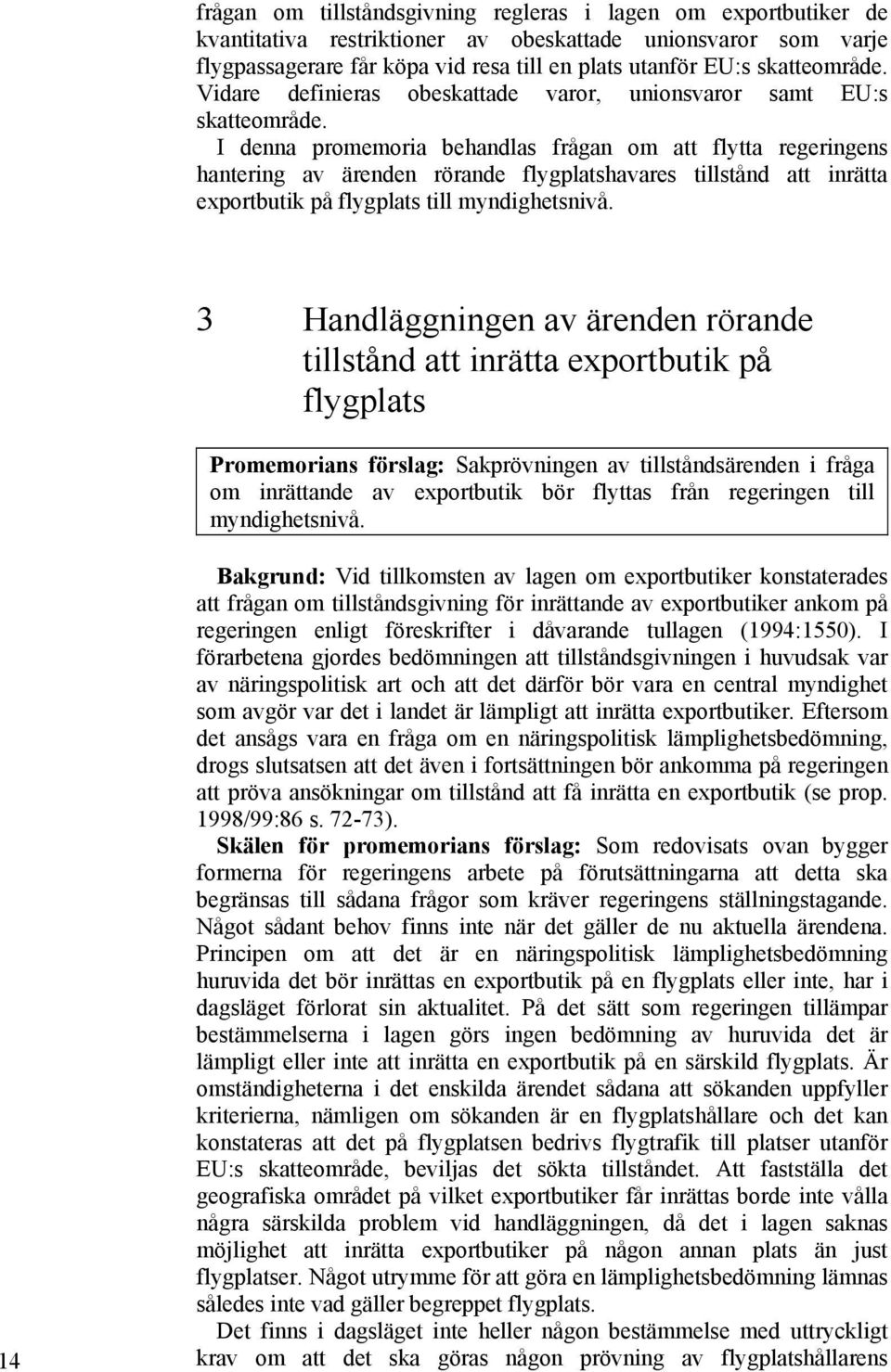 I denna promemoria behandlas frågan om att flytta regeringens hantering av ärenden rörande flygplatshavares tillstånd att inrätta exportbutik på flygplats till myndighetsnivå.