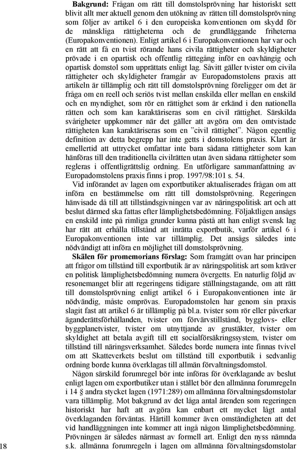 Enligt artikel 6 i Europakonventionen har var och en rätt att få en tvist rörande hans civila rättigheter och skyldigheter prövade i en opartisk och offentlig rättegång inför en oavhängig och