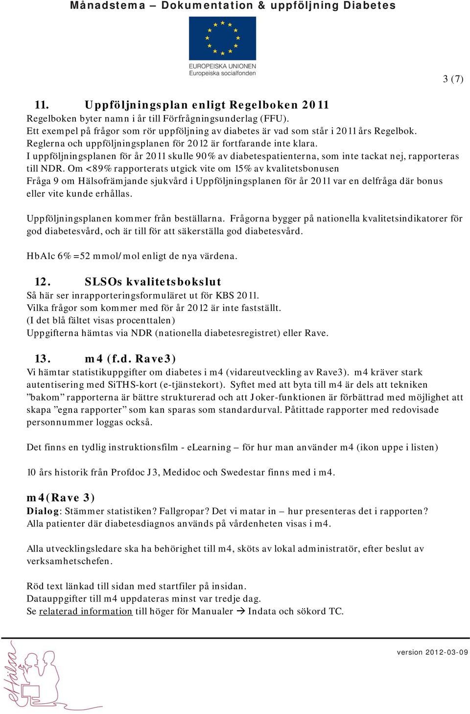 Om <89% rapporterats utgick vite om 15% av kvalitetsbonusen Fråga 9 om Hälsofrämjande sjukvård i Uppföljningsplanen för år 2011 var en delfråga där bonus eller vite kunde erhållas.