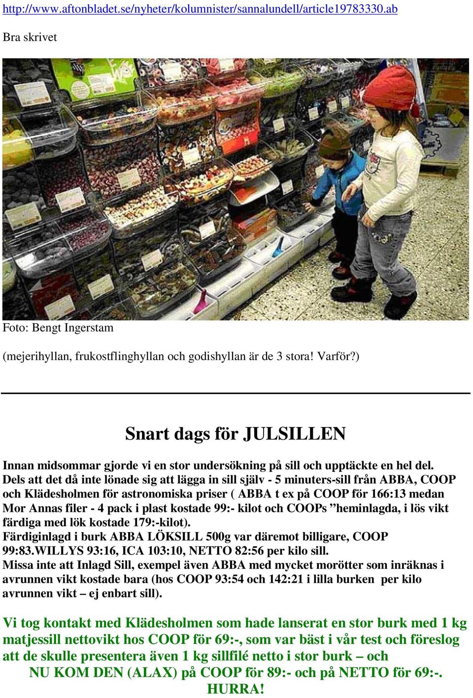 Dels att det då inte lönade sig att lägga in sill själv - 5 minuters-sill från ABBA, COOP och Klädesholmen för astronomiska priser ( ABBA t ex på COOP för 166:13 medan Mor Annas filer - 4 pack i