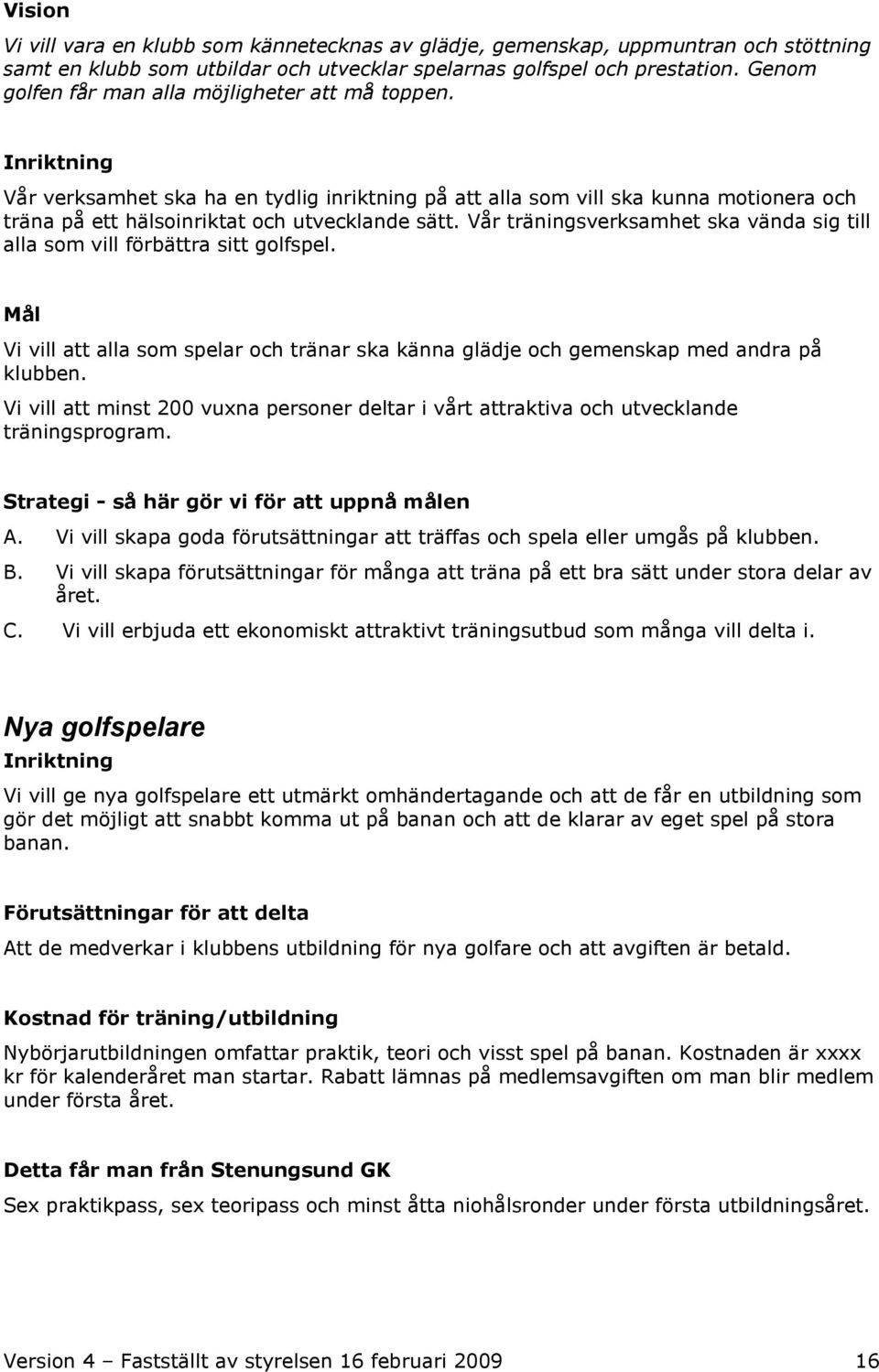 Vår träningsverksamhet ska vända sig till alla som vill förbättra sitt golfspel. Mål Vi vill att alla som spelar och tränar ska känna glädje och gemenskap med andra på klubben.