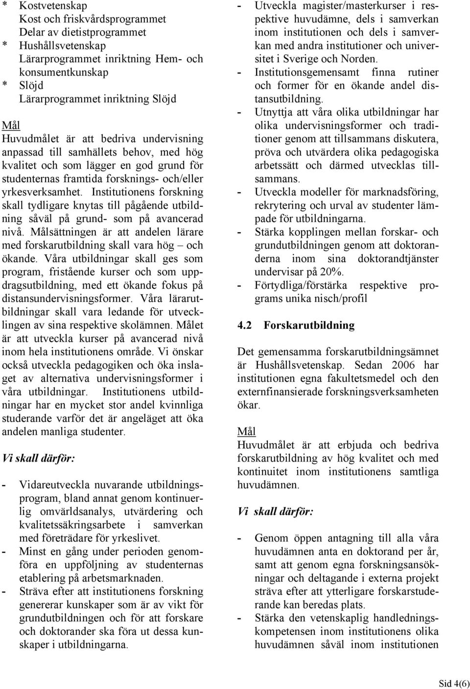 Institutionens forskning skall tydligare knytas till pågående utbildning såväl på grund- som på avancerad nivå. sättningen är att andelen lärare med forskarutbildning skall vara hög och ökande.